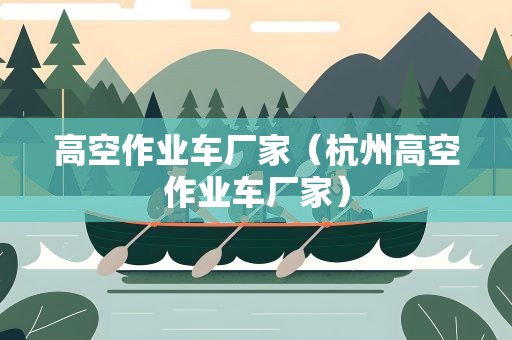 高空作业车厂家（杭州高空作业车厂家）