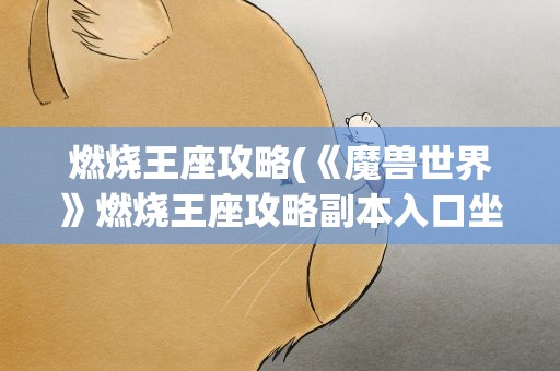 燃烧王座攻略(《魔兽世界》燃烧王座攻略副本入口坐标分享)