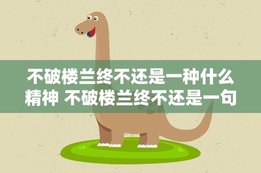 不破楼兰终不还是一种什么精神 不破楼兰终不还是一句什么