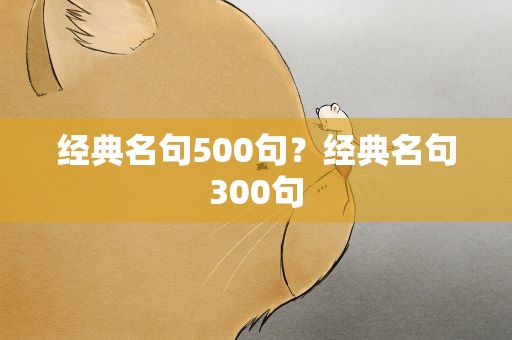 经典名句500句？经典名句300句