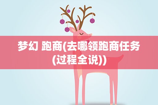 梦幻 跑商(去哪领跑商任务(过程全说))