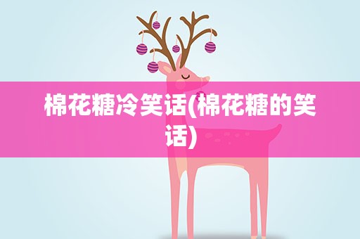 棉花糖冷笑话(棉花糖的笑话)