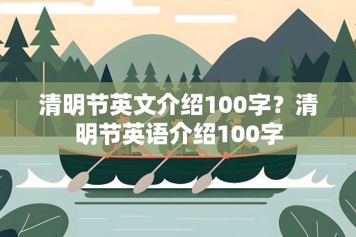 清明节英文介绍100字？清明节英语介绍100字