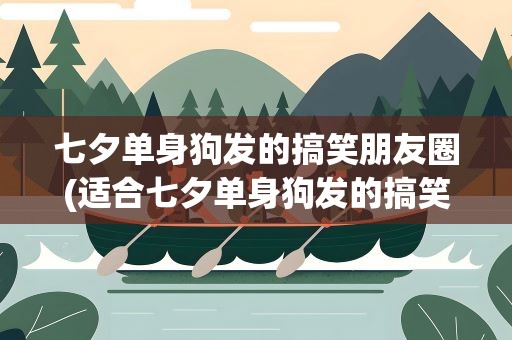 七夕单身狗发的搞笑朋友圈(适合七夕单身狗发的搞笑朋友圈)