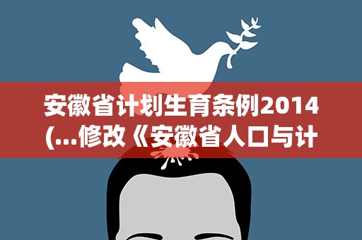 安徽省计划生育条例2014(...修改《安徽省人口与计划生育条例》的决定(2014))