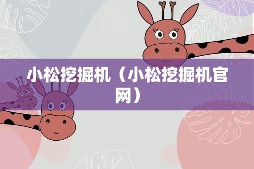 小松挖掘机（小松挖掘机官网）