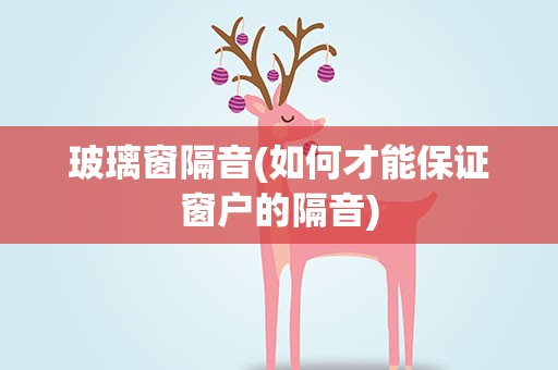 玻璃窗隔音(如何才能保证窗户的隔音)