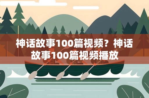 神话故事100篇视频？神话故事100篇视频播放