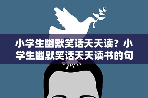 小学生幽默笑话天天读？小学生幽默笑话天天读书的句子