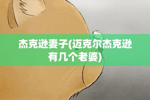 杰克逊妻子(迈克尔杰克逊有几个老婆)