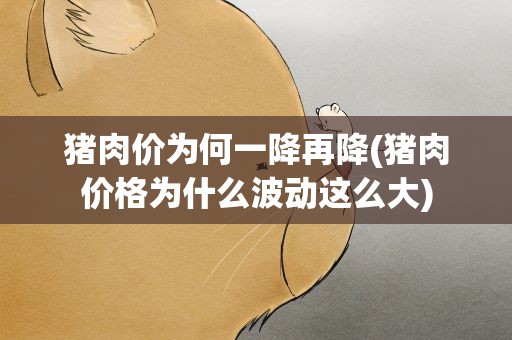 猪肉价为何一降再降(猪肉价格为什么波动这么大)