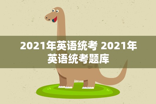 2021年英语统考 2021年英语统考题库
