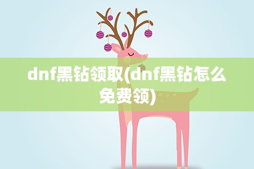 dnf黑钻领取(dnf黑钻怎么免费领)