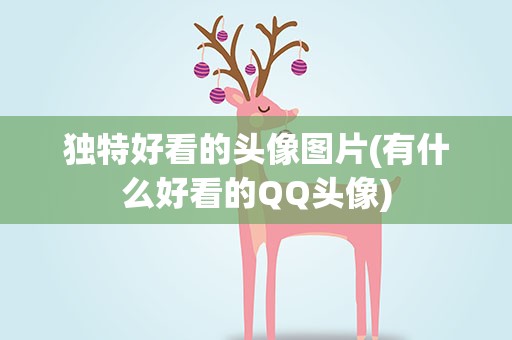 独特好看的头像图片(有什么好看的QQ头像)