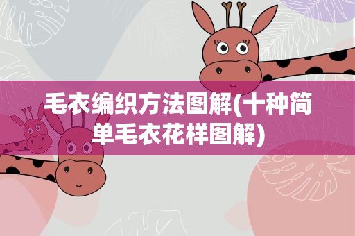 毛衣编织方法图解(十种简单毛衣花样图解)