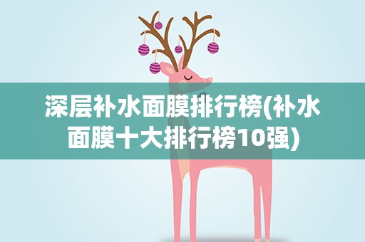 深层补水面膜排行榜(补水面膜十大排行榜10强)