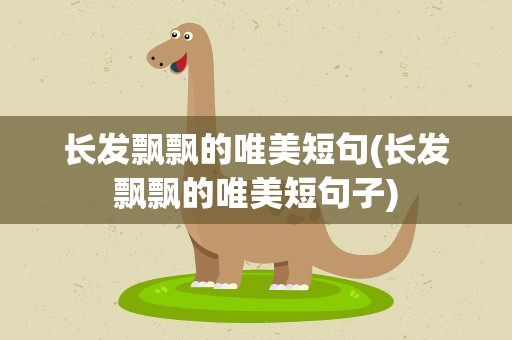 长发飘飘的唯美短句(长发飘飘的唯美短句子)