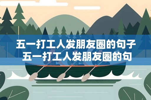 五一打工人发朋友圈的句子 五一打工人发朋友圈的句子搞笑