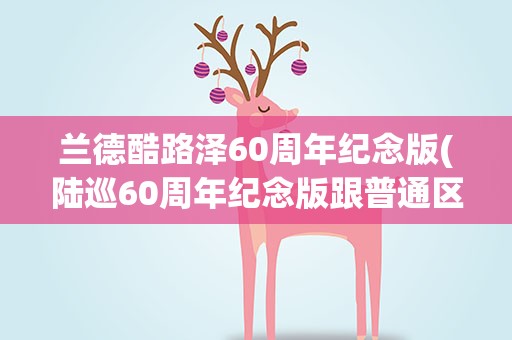 兰德酷路泽60周年纪念版(陆巡60周年纪念版跟普通区分)