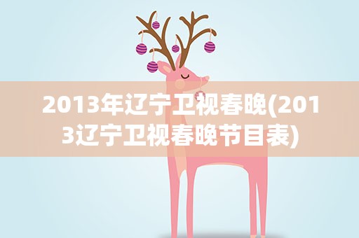 2013年辽宁卫视春晚(2013辽宁卫视春晚节目表)