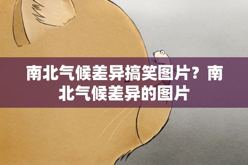 南北气候差异搞笑图片？南北气候差异的图片
