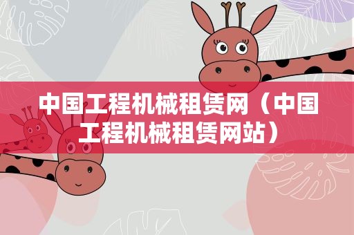 中国工程机械租赁网（中国工程机械租赁网站）
