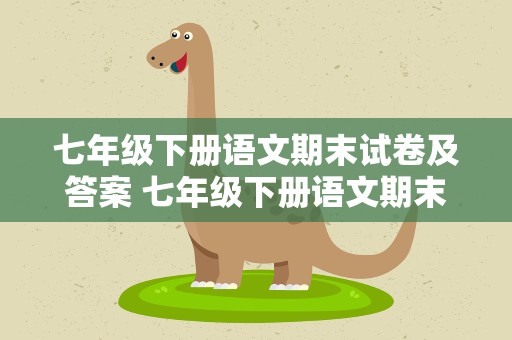 七年级下册语文期末试卷及答案 七年级下册语文期末考试卷及答案