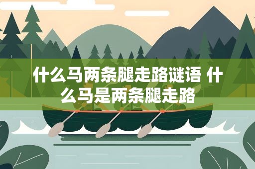 什么马两条腿走路谜语 什么马是两条腿走路