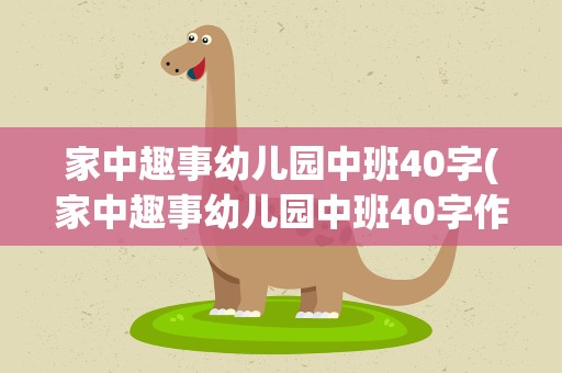 家中趣事幼儿园中班40字(家中趣事幼儿园中班40字作文)