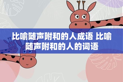 比喻随声附和的人成语 比喻随声附和的人的词语