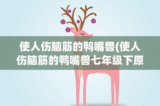 使人伤脑筋的鸭嘴兽(使人伤脑筋的鸭嘴兽七年级下原文)