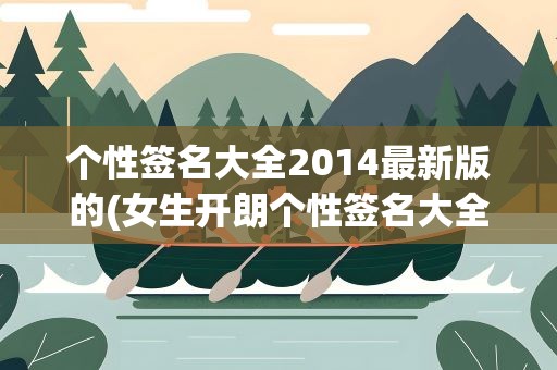 个性签名大全2014最新版的(女生开朗个性签名大全2014最新版的)