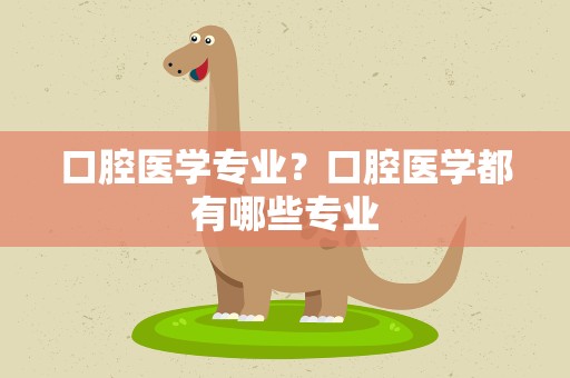 口腔医学专业？口腔医学都有哪些专业