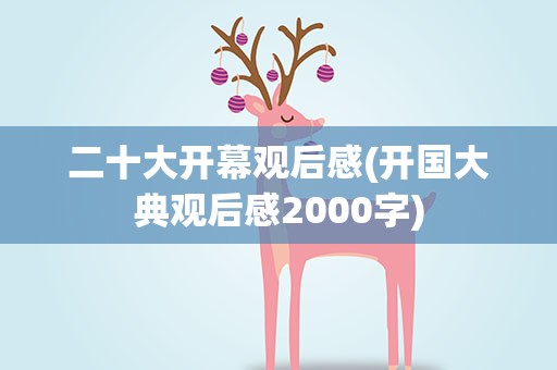 二十大开幕观后感(开国大典观后感2000字)