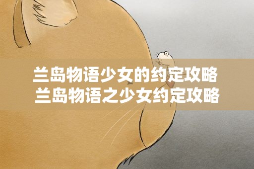 兰岛物语少女的约定攻略 兰岛物语之少女约定攻略