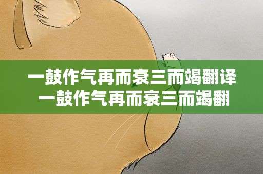 一鼓作气再而衰三而竭翻译 一鼓作气再而衰三而竭翻译句子