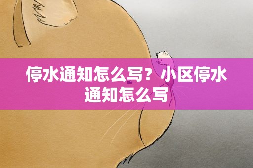 停水通知怎么写？小区停水通知怎么写