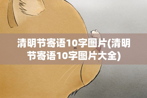 清明节寄语10字图片(清明节寄语10字图片大全)
