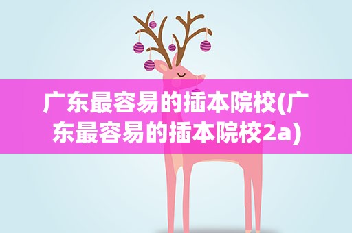 广东最容易的插本院校(广东最容易的插本院校2a)