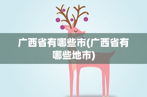 广西省有哪些市(广西省有哪些地市)