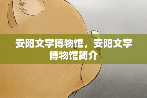 安阳文字博物馆，安阳文字博物馆简介