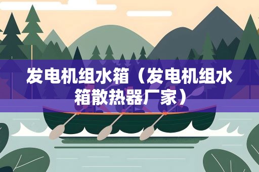 发电机组水箱（发电机组水箱散热器厂家）