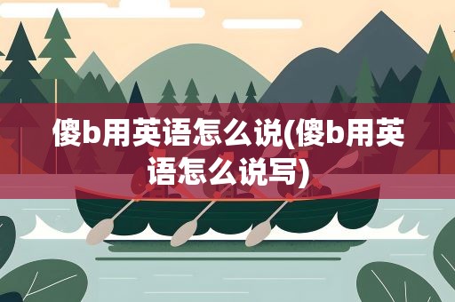傻b用英语怎么说(傻b用英语怎么说写)