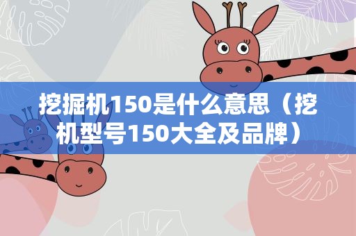 挖掘机150是什么意思（挖机型号150大全及品牌）