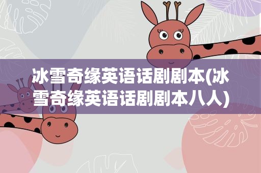 冰雪奇缘英语话剧剧本(冰雪奇缘英语话剧剧本八人)