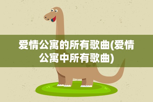 爱情公寓的所有歌曲(爱情公寓中所有歌曲)