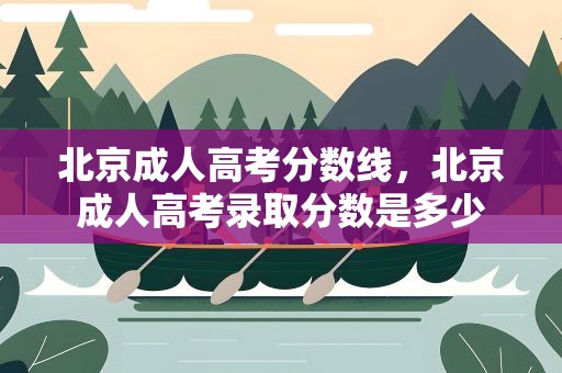 北京成人高考分数线，北京成人高考录取分数是多少