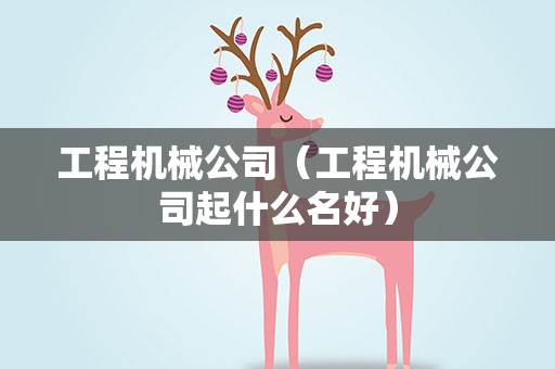 工程机械公司（工程机械公司起什么名好）