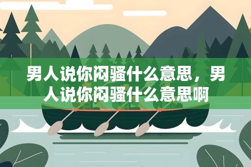 男人说你闷骚什么意思，男人说你闷骚什么意思啊