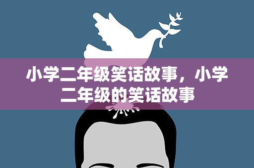 小学二年级笑话故事，小学二年级的笑话故事